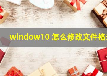 window10 怎么修改文件格式